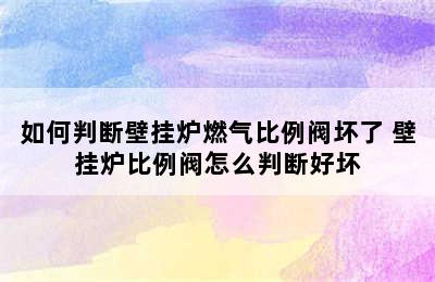 如何判断壁挂炉燃气比例阀坏了 壁挂炉比例阀怎么判断好坏